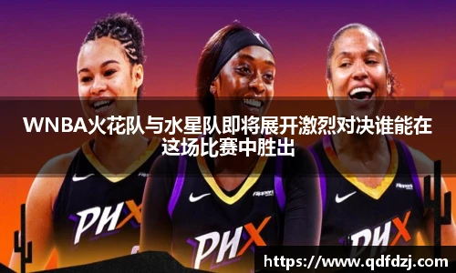 WNBA火花队与水星队即将展开激烈对决谁能在这场比赛中胜出